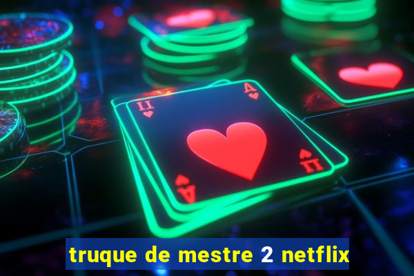 truque de mestre 2 netflix