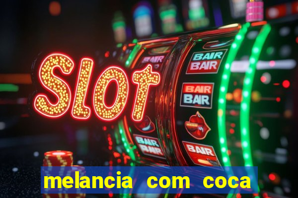 melancia com coca cola faz mal