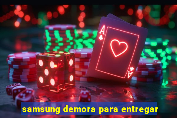 samsung demora para entregar