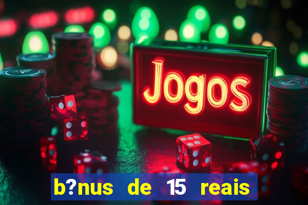 b?nus de 15 reais no cadastro