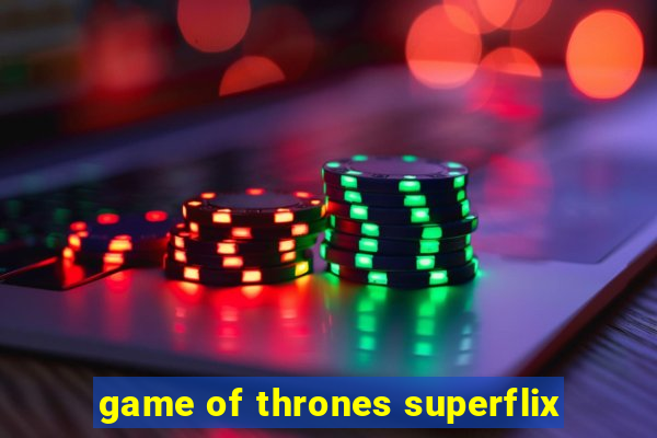 game of thrones superflix