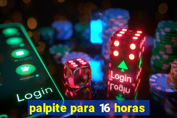 palpite para 16 horas