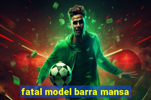 fatal model barra mansa