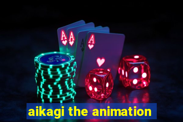 aikagi the animation