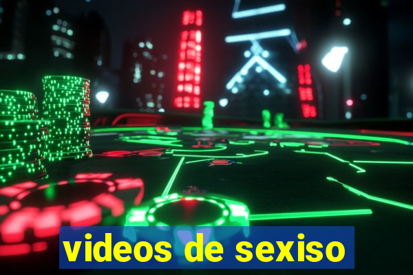 videos de sexiso