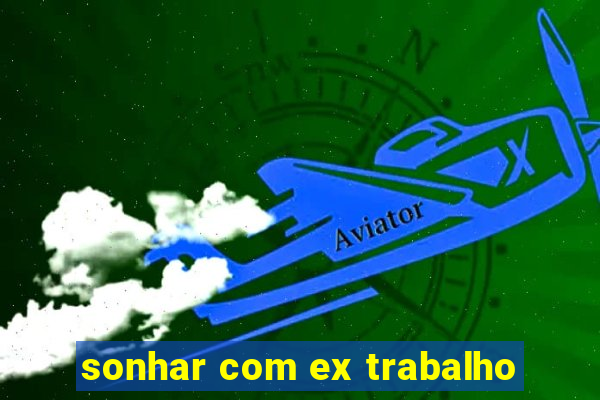 sonhar com ex trabalho