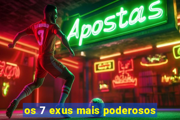 os 7 exus mais poderosos