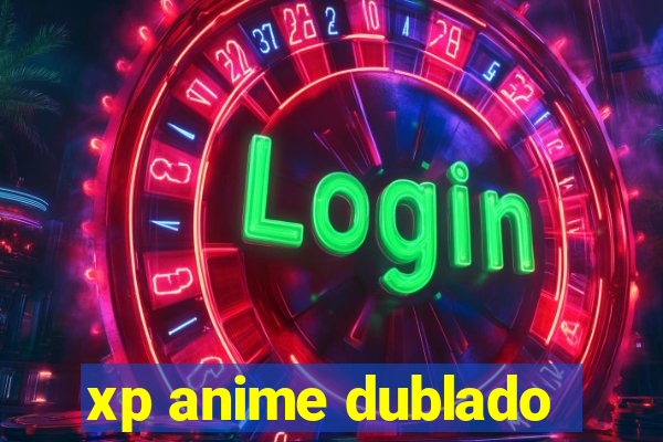 xp anime dublado