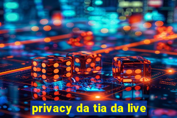 privacy da tia da live