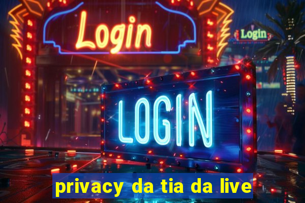 privacy da tia da live