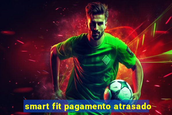 smart fit pagamento atrasado