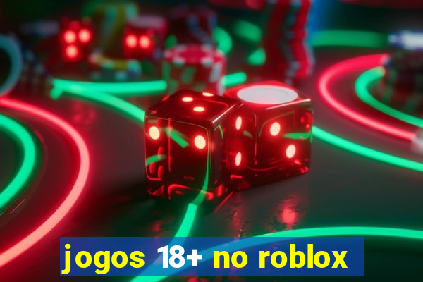 jogos 18+ no roblox
