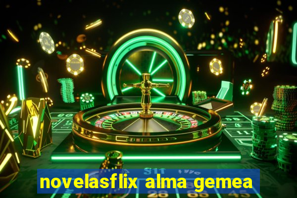 novelasflix alma gemea