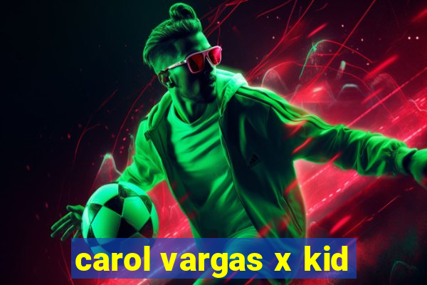 carol vargas x kid