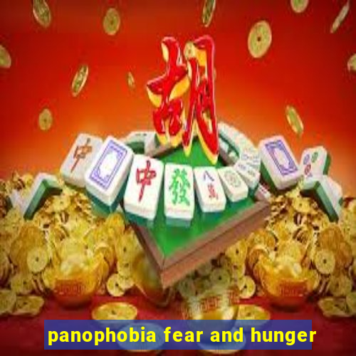 panophobia fear and hunger
