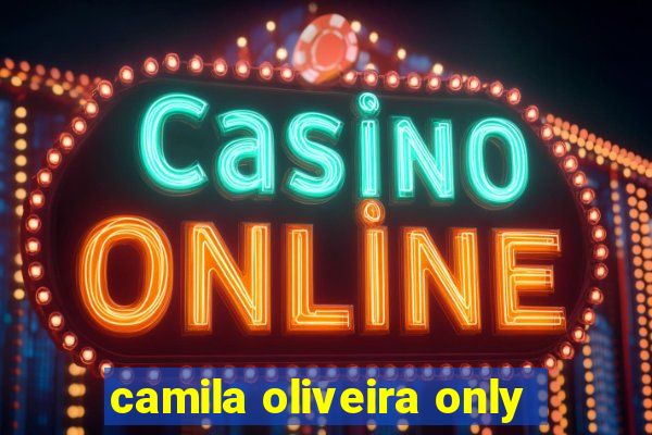 camila oliveira only