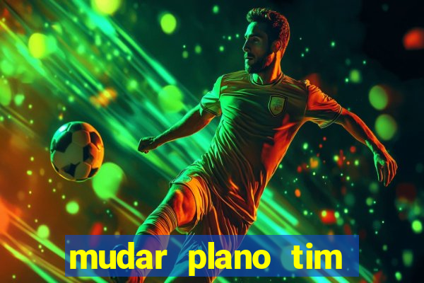 mudar plano tim mais barato