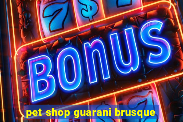 pet shop guarani brusque