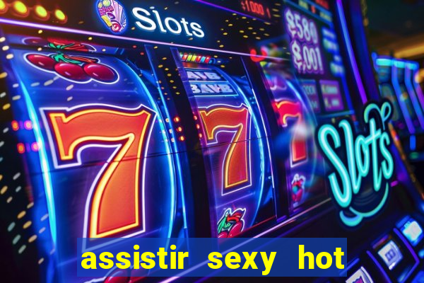 assistir sexy hot online gratis