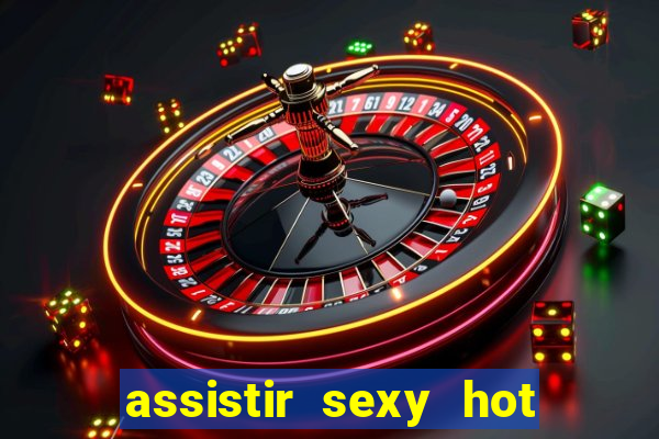 assistir sexy hot online gratis
