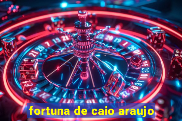 fortuna de caio araujo