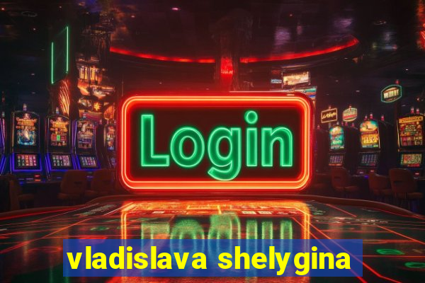 vladislava shelygina