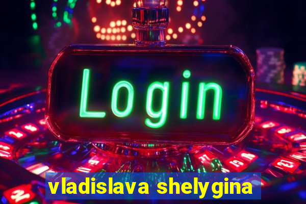 vladislava shelygina