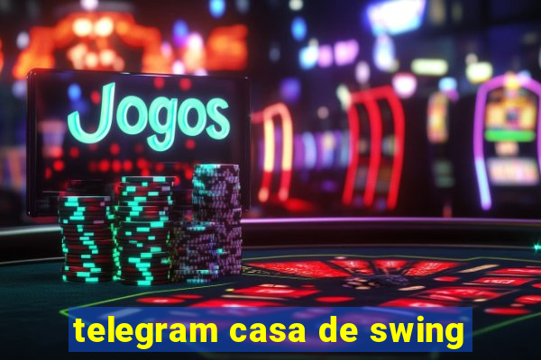 telegram casa de swing