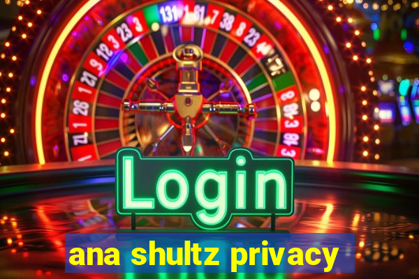 ana shultz privacy