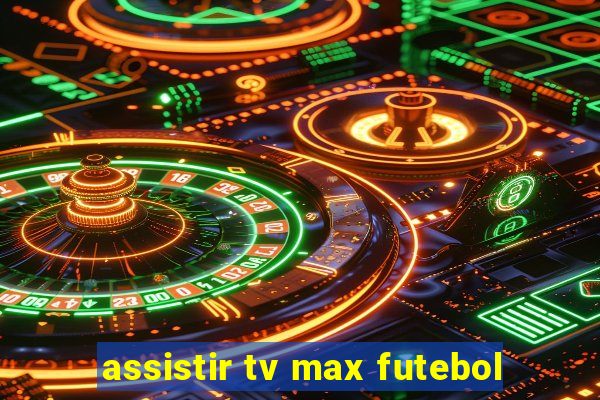 assistir tv max futebol