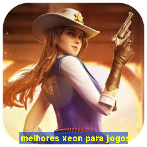 melhores xeon para jogos