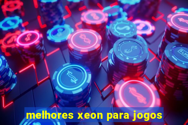 melhores xeon para jogos