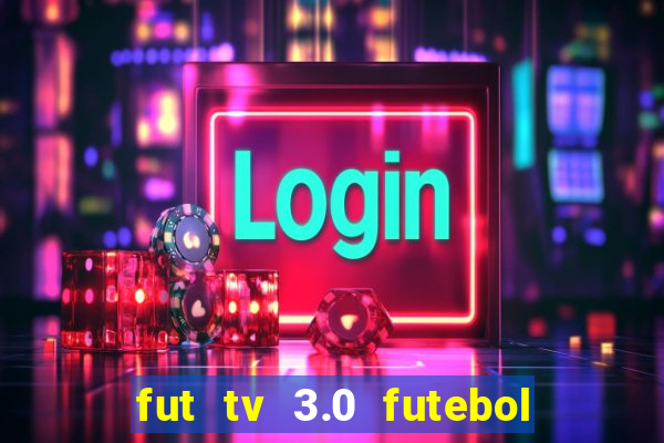 fut tv 3.0 futebol ao vivo