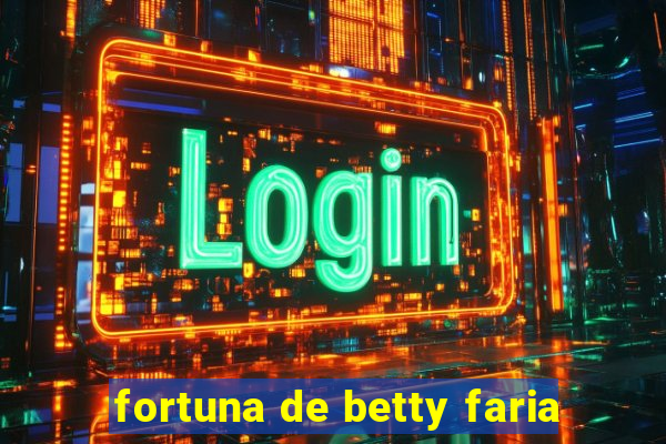 fortuna de betty faria