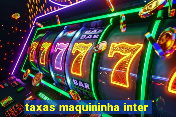 taxas maquininha inter