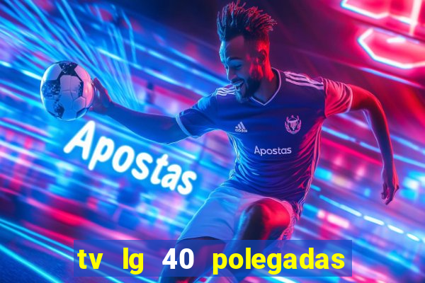 tv lg 40 polegadas casas bahia