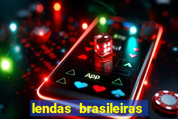 lendas brasileiras desconhecidas do folclore