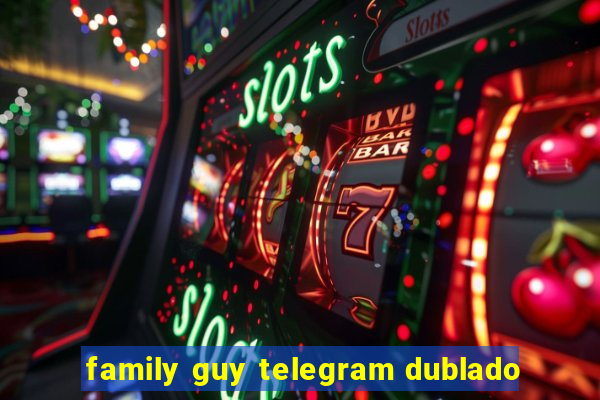 family guy telegram dublado