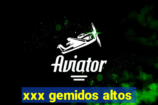 xxx gemidos altos