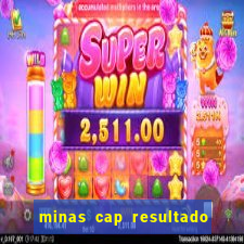 minas cap resultado de hoje