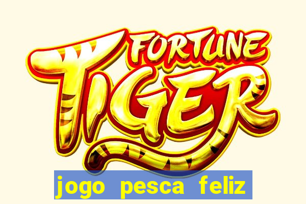 jogo pesca feliz que ganha dinheiro