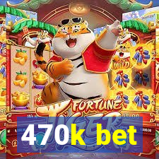 470k bet