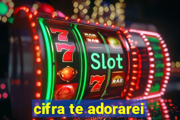 cifra te adorarei