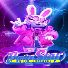 family guy dublado telegram