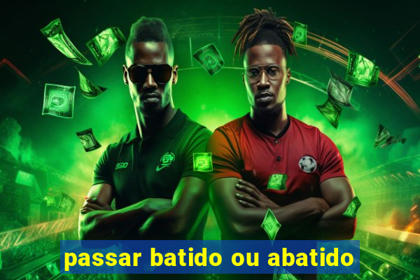 passar batido ou abatido