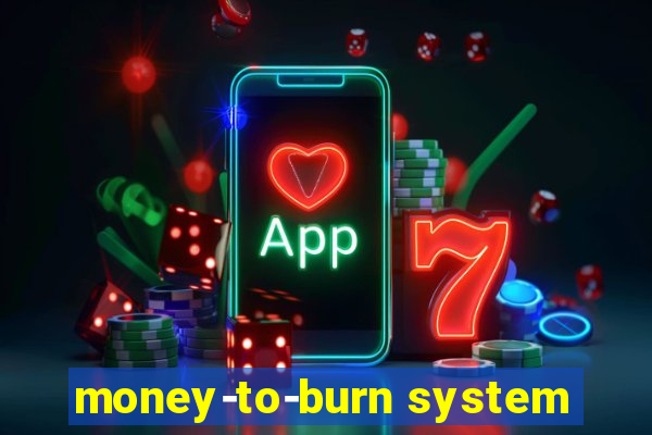 money-to-burn system