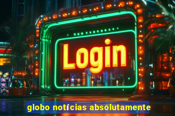 globo notícias absolutamente