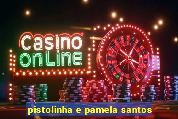 pistolinha e pamela santos