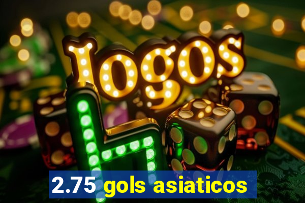 2.75 gols asiaticos