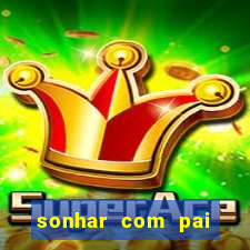 sonhar com pai jogo do bicho